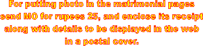 For putting photo in the matrimonial pages
send MO for rupees 25, and enclose its receipt
along with details to be displayed in the web
in a postal cover.